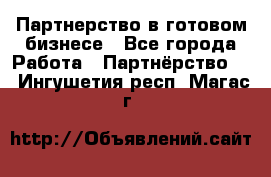 Партнерство в готовом бизнесе - Все города Работа » Партнёрство   . Ингушетия респ.,Магас г.